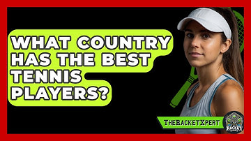 What Country Has the Best Tennis Players? - The Racket Xpert