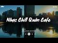 Nhạc Chill Quán Cafe - Những Ca Khúc Lofi Nhẹ Nhàng Hay Nhất Dành Cho Quán Cafe - Nhạc Lofi 2026