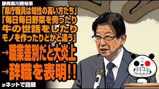 静岡県川勝知事「県庁職員は知性の高い方たち」「野菜売ったり牛の世話したりモノを作ったりとかと違う」→職業差別だと大炎上→辞職を表明！！が話題