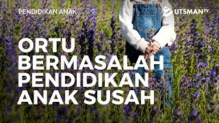 Pendidikan Anak - Ortu Bermasalah, Pendidikan Anak Susah - Ustadz Abdullah Zaen, Lc., M.A.