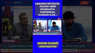 KƏRAMƏT BÖYÜKÇÖL: PULUNU VERİB DİSSERTASİYA YAZDIRIRSAN, OLURSAN ALİM...