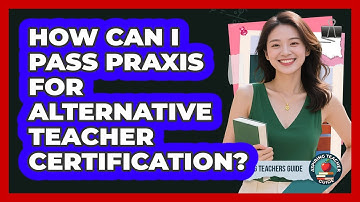 How Can I Pass Praxis For Alternative Teacher Certification? - Aspiring Teacher Guide
