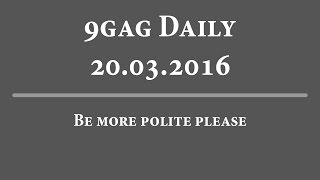 9Gag Daily - 20-03-2016 | Be more polite please!