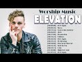 ELEVATION WORSHIP 🙏Pray with Worship Music Hits Of Elevation 2021 Playlist🙏Do It Again , Mercy
