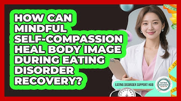 How Can Mindful Self-compassion Heal Body Image During Eating Disorder Recovery?