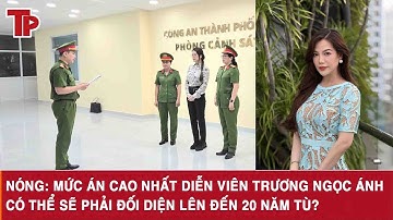 Nóng: Mức án cao nhất diễn viên Trương Ngọc Ánh có thể sẽ phải đối diện lên đến 20 năm tù?