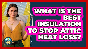 What Is The Best Insulation To Stop Attic Heat Loss? - Your Utilities Hub