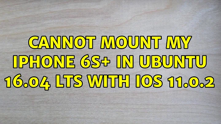 Cannot mount my iPhone 6S+ in UBUNTU 16.04 LTS with iOS 11.0.2