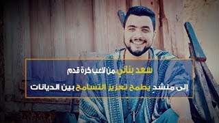 سعد بناني..من لاعب كرة قدم إلى منشدٍ بطموحِ خلق تسامحٍ بين الديانات