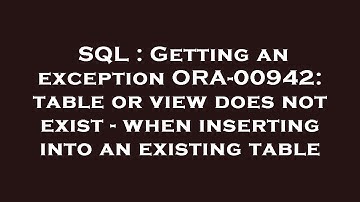 SQL : Getting an exception ORA-00942: table or view does not exist - when inserting into an existing