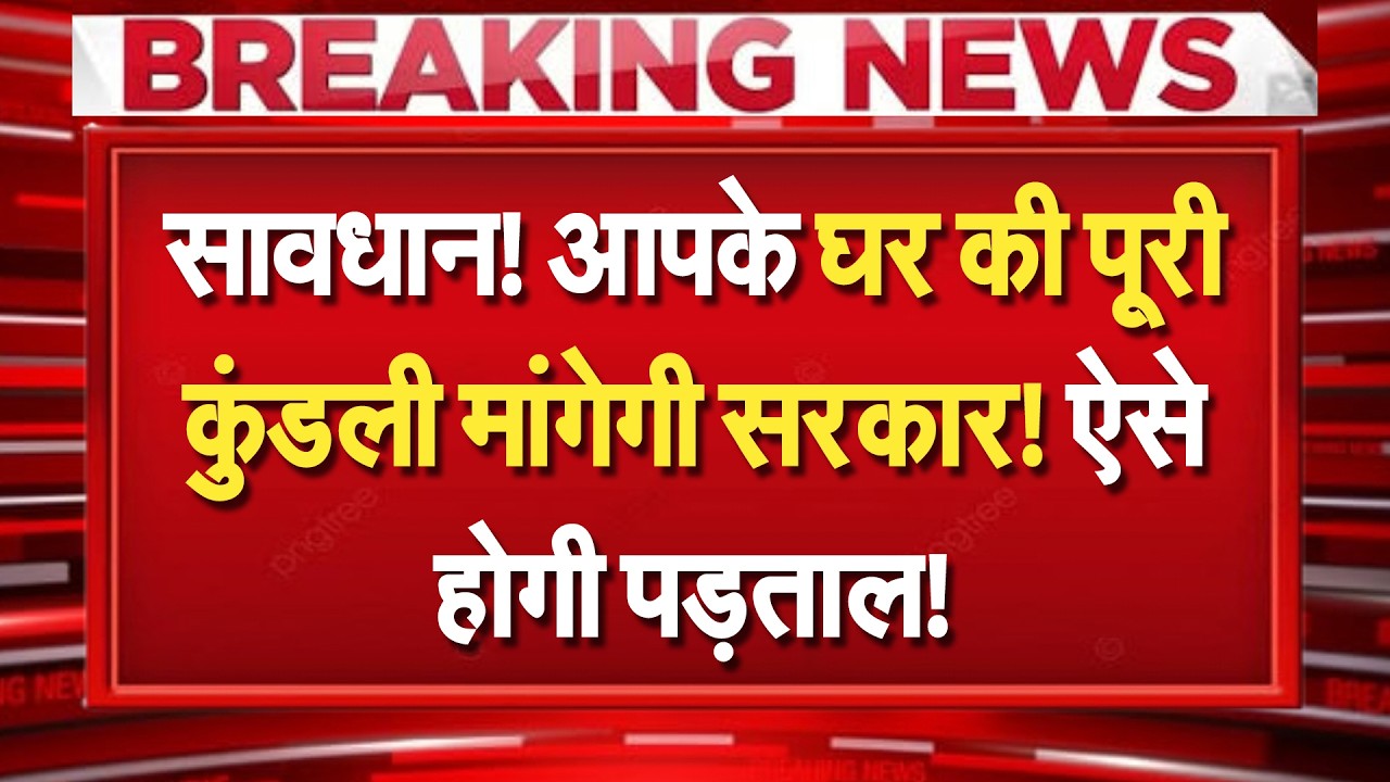 सावधान! आपके घर की पूरी कुंडली मांगेगी सरकार! ऐसे होगी पड़ताल!...सच बताना पड़ेगा!