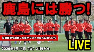 鹿島には勝つ！公開練習を取材したばかりのタカねえに聞くLIVE