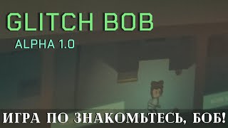 НОВАЯ ИГРА ПО ЗНАКОМЬТЕСЬ, БОБ! [GLITCH BOB ALPHA 1.0]