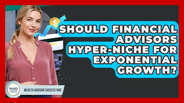 Should Financial Advisors Hyper-niche For Exponential Growth? - Wealth Advisor Success Hub