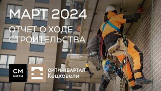 Сити-квартал Кецховели: ход работ в марте 2024 г.