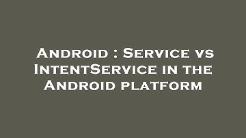 Android : Service vs IntentService in the Android platform