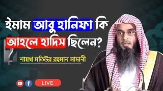 ইমাম আবু হানিফা কি আহলে হাদিস ছিলেন? Sheikh Motiur Rahman Madani