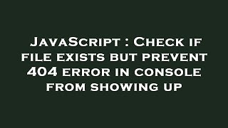JavaScript : Check if file exists but prevent 404 error in console from showing up