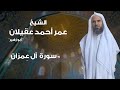 سورة آل عمران بصوت الشيخ عمر أحمد عقيلان أبو زهير حفظه الله 