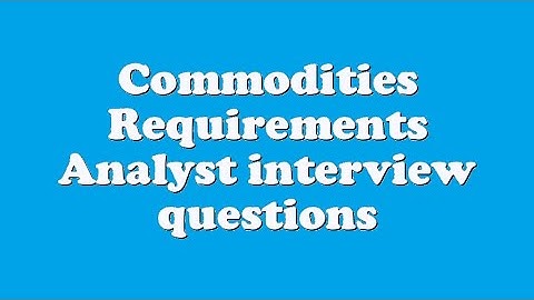 Commodities Requirements Analyst interview questions