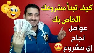 كيف تبدأ مشروعك الخاص بك | عوامل تضمن بها نجاح أي مشروع .