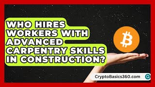 Who Hires Workers With Advanced Carpentry Skills in Construction? | Construction Jobs
