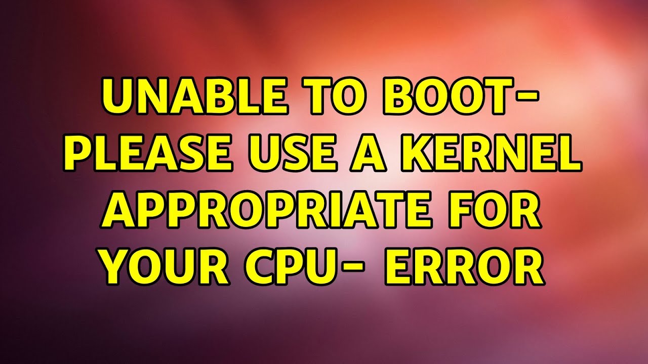 Unable To Boot Please Use A Kernel Appropriate For Your Cpu Error Youtube