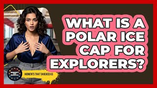 What Is A Polar Ice Cap For Explorers? - Moments That Shocked Us