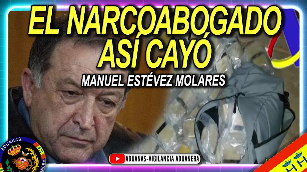Así cayó el 'narcoabogado' Manuel Estévez Molares - Aduanas SVA