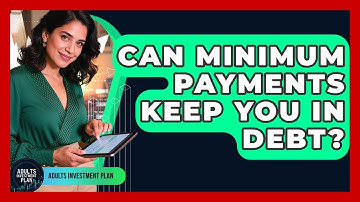 Can Minimum Payments Keep You In Debt? - Adults Investment Plan