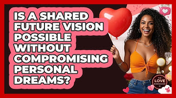 Is A Shared Future Vision Possible Without Compromising Personal Dreams? - The Love Workshop
