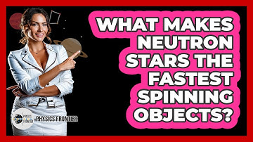 What Makes Neutron Stars The Fastest Spinning Objects? - Physics Frontier