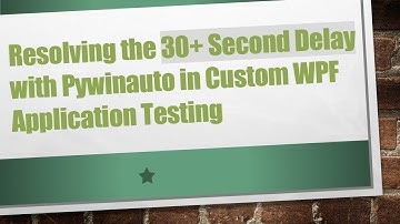 Resolving the 30+  Second Delay with Pywinauto in Custom WPF Application Testing