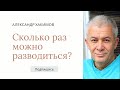 Сколько раз можно разводиться? - Александр Хакимов