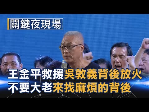 王金平神救援、吳敦義背後放火 國民黨不要大老來找麻煩的背後... Part6《關鍵夜現場》