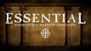 Essential | Foundational Beliefs of Christianity (week 3)