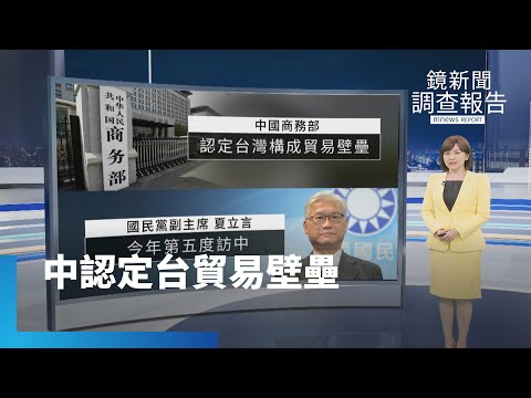 夏立言訪中才曝光 中國即認定台貿易壁壘｜鏡新聞調查報告 #鏡新聞