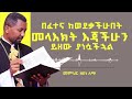 በፈተና ከወደቃችሁበት መላእክት እጃችሁን ይዘው ያነሷችኋል መምህር ዘበነ ለማ 
