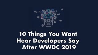 10 Things Developers Aren't Saying After WWDC 2019