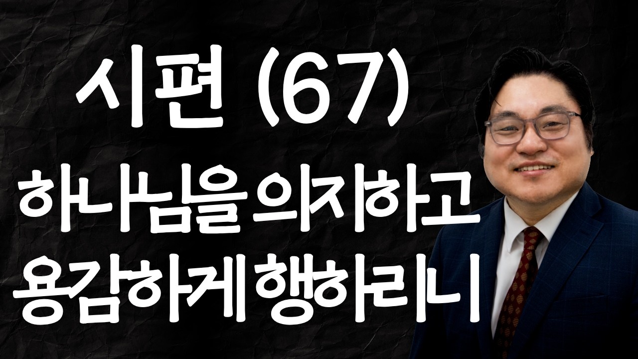 시편 (67) "하나님을 의지하고 용감하게 행하리니" 시 60:12 김현진 목사