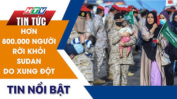 LHQ CẢNH BÁO HƠN 800.000 NGƯỜI RỜI KHỎI SUDAN DO XUNG ĐỘT | HTV TIN TỨC