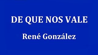 Video thumbnail of "DE QUE NOS VALE -  René González"