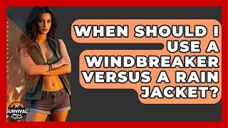 When Should I Use A Windbreaker Versus A Rain Jacket - Survival Skills for Everyone