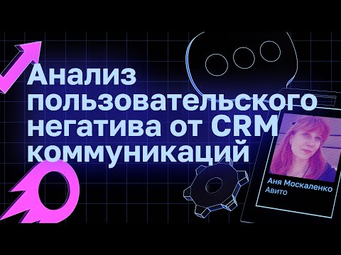 Видео: Анализ пользовательского негатива от CRM коммуникаций | Анна Москаленко, Aвито