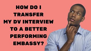 How Do I Transfer My DV Interview To A Better Performing Embassy? | Green Card