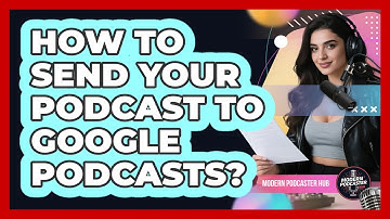 How To Send Your Podcast To Google Podcasts?