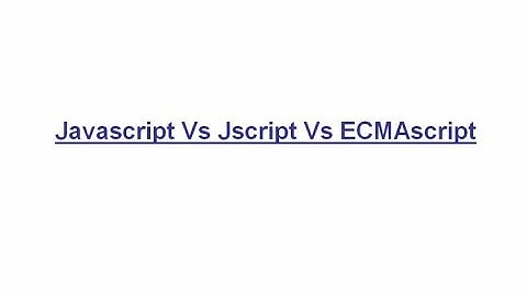 Javascript Vs Jscript Vs ECMAscript