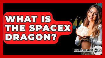 What Is The SpaceX Dragon? - Physics Frontier