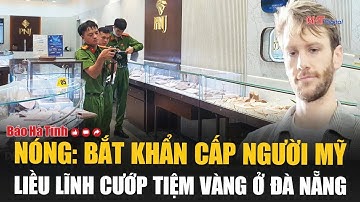 Nóng: Bắt khẩn cấp người Mỹ liều lĩnh cướp tiệm vàng ở Đà Nẵng