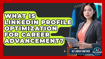 What Is LinkedIn Profile Optimization For Career Advancement? - Get Linked Together